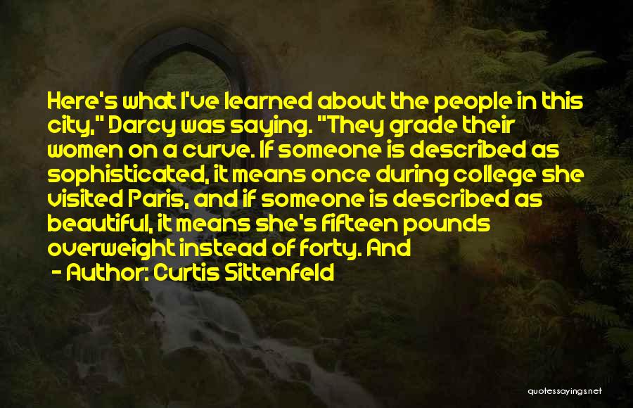 Curtis Sittenfeld Quotes: Here's What I've Learned About The People In This City, Darcy Was Saying. They Grade Their Women On A Curve.