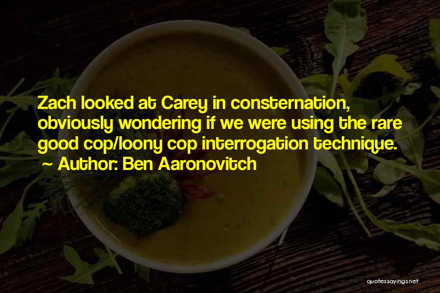 Ben Aaronovitch Quotes: Zach Looked At Carey In Consternation, Obviously Wondering If We Were Using The Rare Good Cop/loony Cop Interrogation Technique.