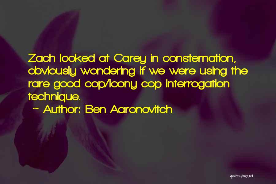 Ben Aaronovitch Quotes: Zach Looked At Carey In Consternation, Obviously Wondering If We Were Using The Rare Good Cop/loony Cop Interrogation Technique.