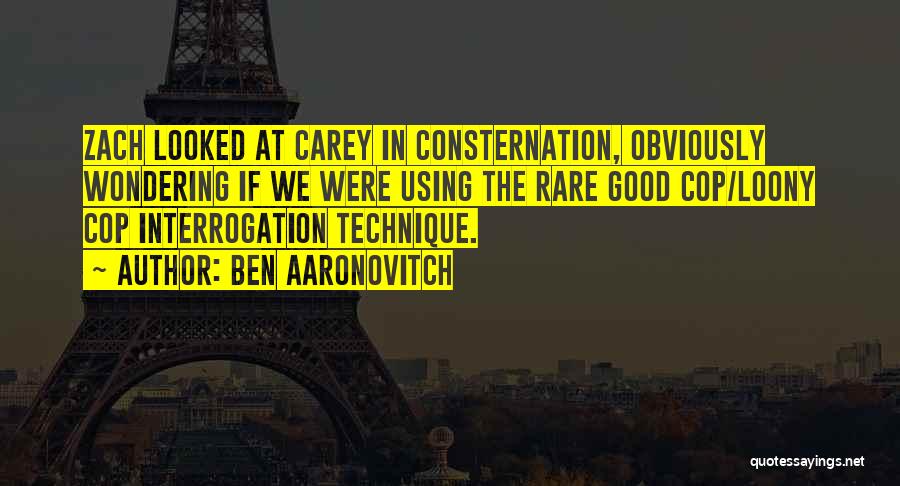 Ben Aaronovitch Quotes: Zach Looked At Carey In Consternation, Obviously Wondering If We Were Using The Rare Good Cop/loony Cop Interrogation Technique.