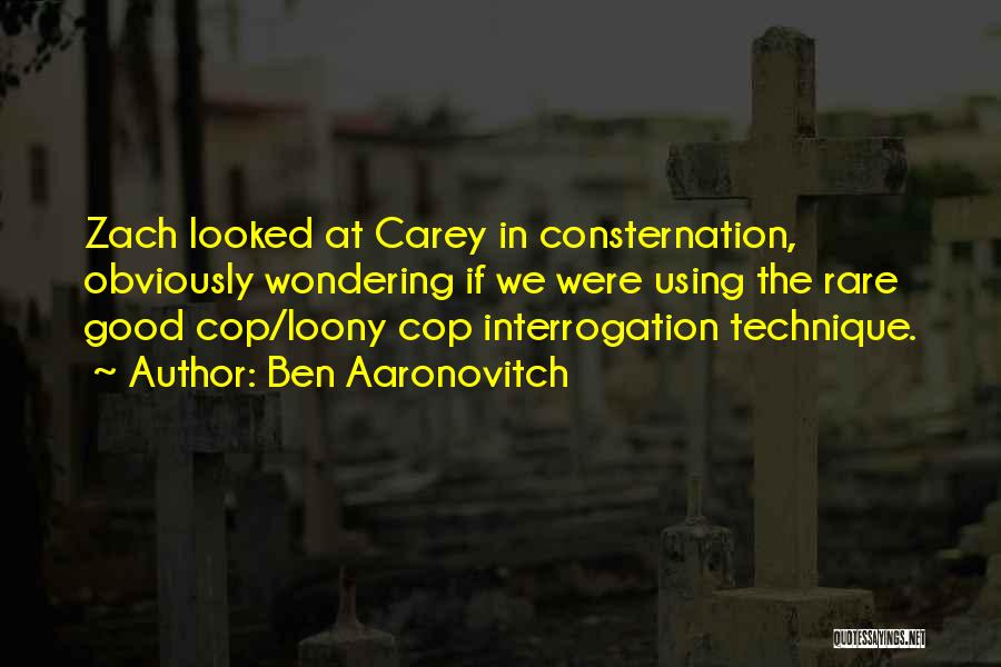 Ben Aaronovitch Quotes: Zach Looked At Carey In Consternation, Obviously Wondering If We Were Using The Rare Good Cop/loony Cop Interrogation Technique.