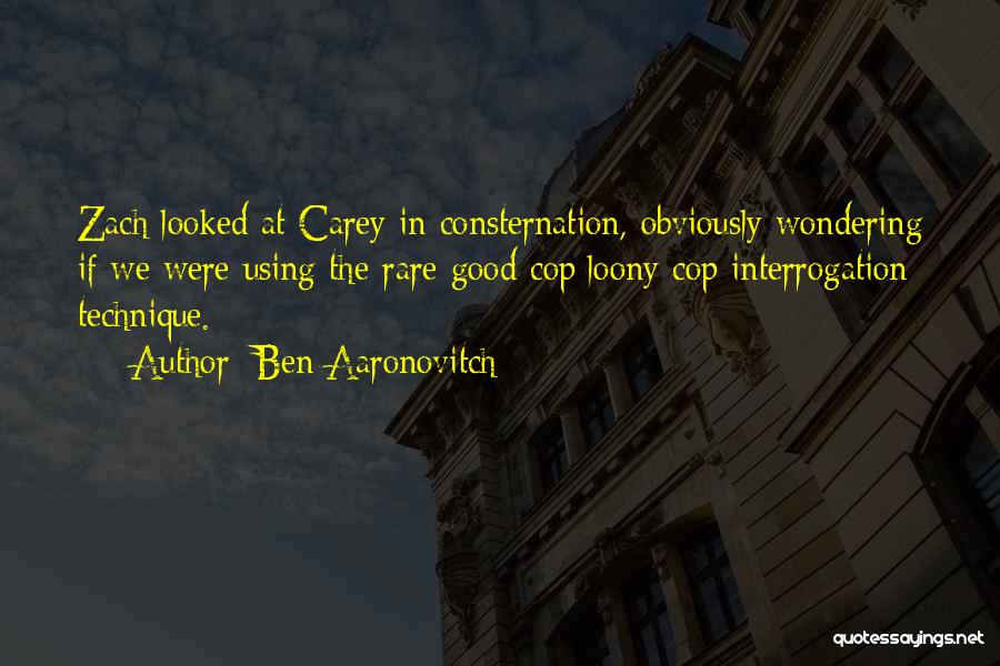 Ben Aaronovitch Quotes: Zach Looked At Carey In Consternation, Obviously Wondering If We Were Using The Rare Good Cop/loony Cop Interrogation Technique.