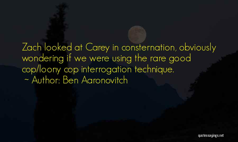 Ben Aaronovitch Quotes: Zach Looked At Carey In Consternation, Obviously Wondering If We Were Using The Rare Good Cop/loony Cop Interrogation Technique.