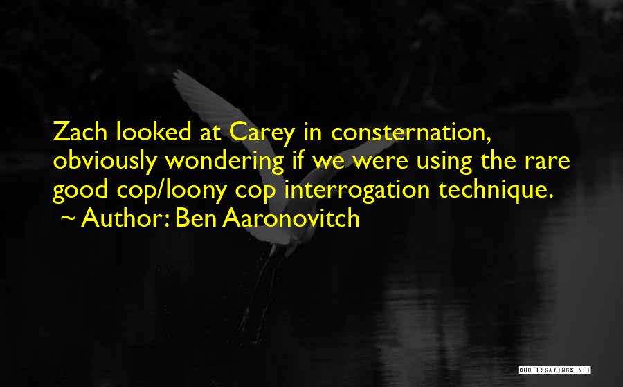 Ben Aaronovitch Quotes: Zach Looked At Carey In Consternation, Obviously Wondering If We Were Using The Rare Good Cop/loony Cop Interrogation Technique.