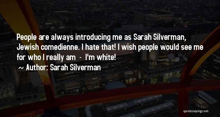 Sarah Silverman Quotes: People Are Always Introducing Me As Sarah Silverman, Jewish Comedienne. I Hate That! I Wish People Would See Me For