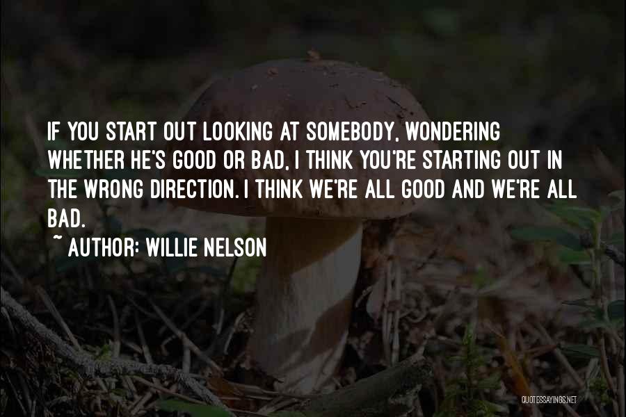 Willie Nelson Quotes: If You Start Out Looking At Somebody, Wondering Whether He's Good Or Bad, I Think You're Starting Out In The