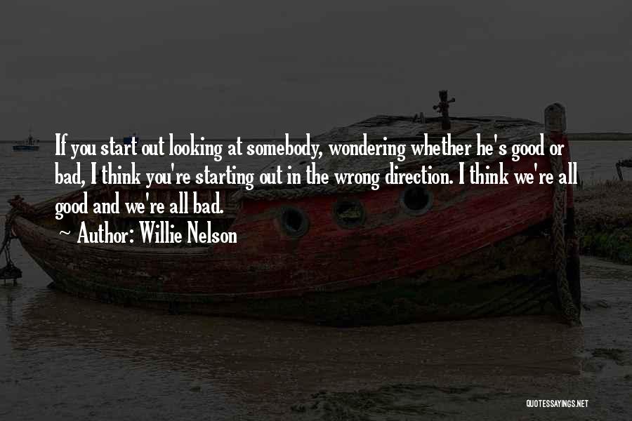 Willie Nelson Quotes: If You Start Out Looking At Somebody, Wondering Whether He's Good Or Bad, I Think You're Starting Out In The