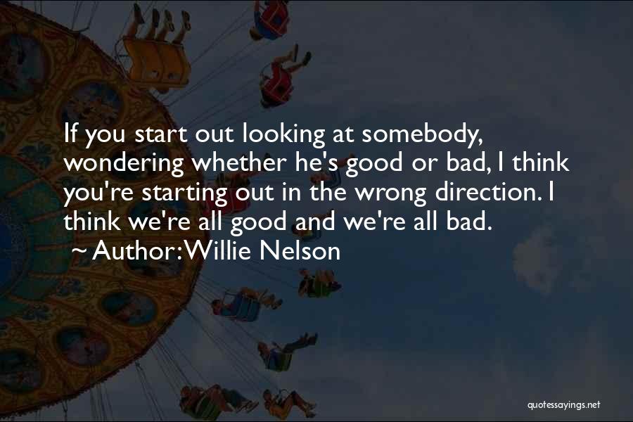 Willie Nelson Quotes: If You Start Out Looking At Somebody, Wondering Whether He's Good Or Bad, I Think You're Starting Out In The