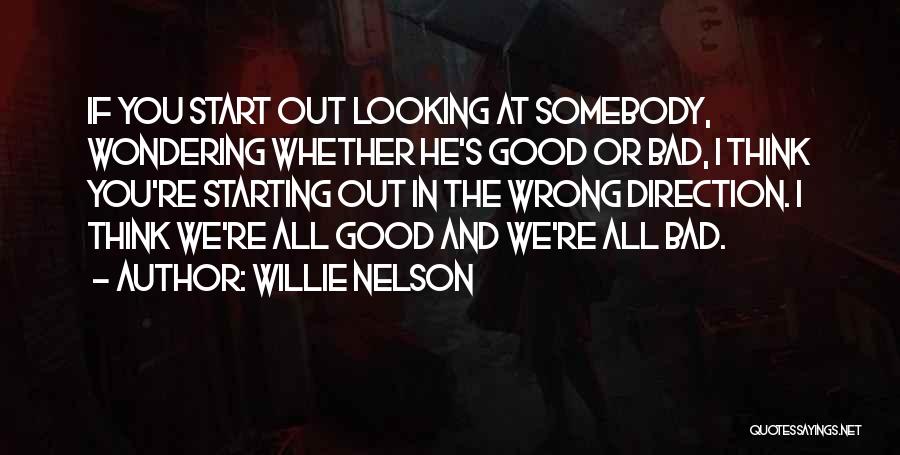 Willie Nelson Quotes: If You Start Out Looking At Somebody, Wondering Whether He's Good Or Bad, I Think You're Starting Out In The