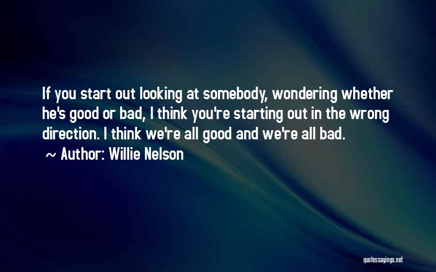 Willie Nelson Quotes: If You Start Out Looking At Somebody, Wondering Whether He's Good Or Bad, I Think You're Starting Out In The