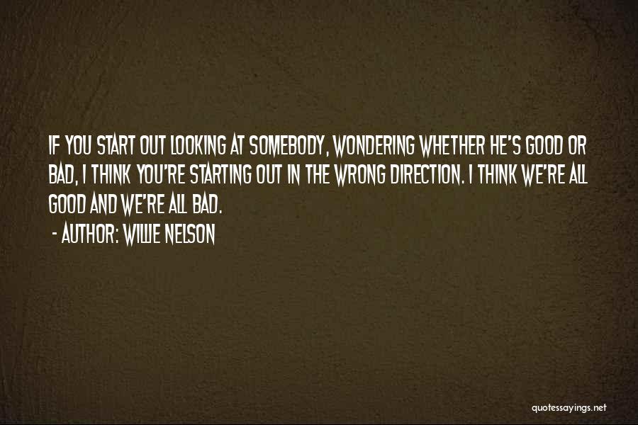 Willie Nelson Quotes: If You Start Out Looking At Somebody, Wondering Whether He's Good Or Bad, I Think You're Starting Out In The