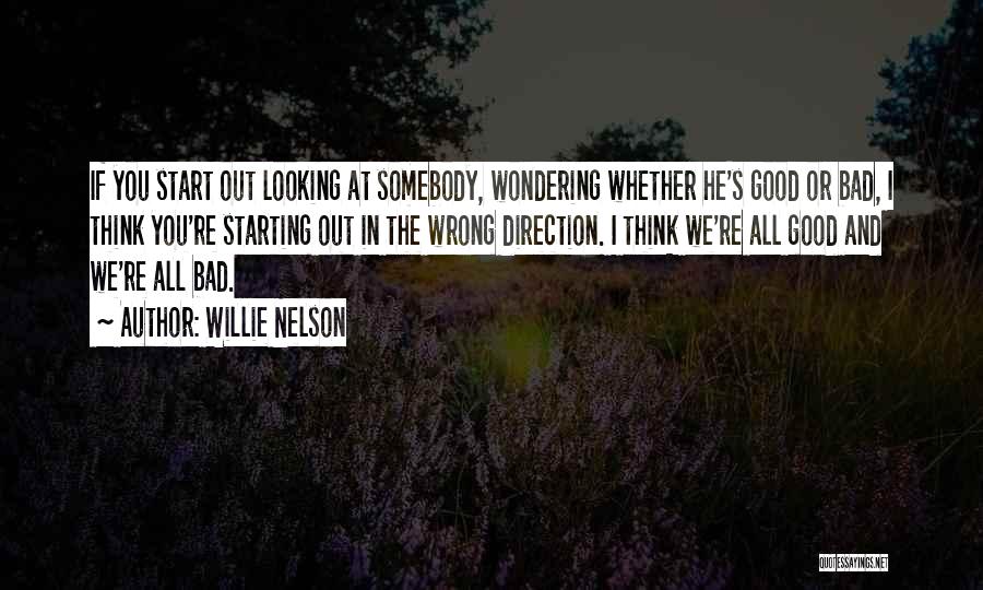 Willie Nelson Quotes: If You Start Out Looking At Somebody, Wondering Whether He's Good Or Bad, I Think You're Starting Out In The