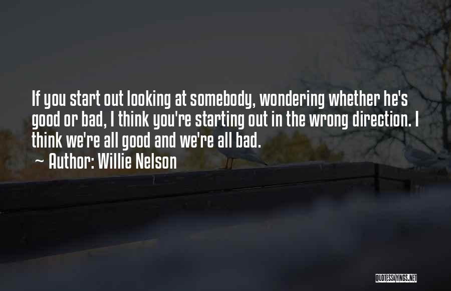Willie Nelson Quotes: If You Start Out Looking At Somebody, Wondering Whether He's Good Or Bad, I Think You're Starting Out In The