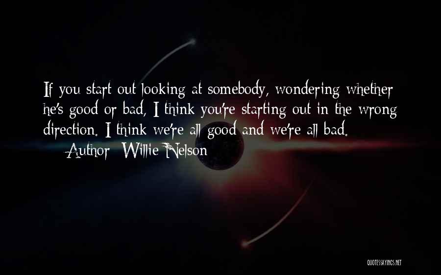 Willie Nelson Quotes: If You Start Out Looking At Somebody, Wondering Whether He's Good Or Bad, I Think You're Starting Out In The