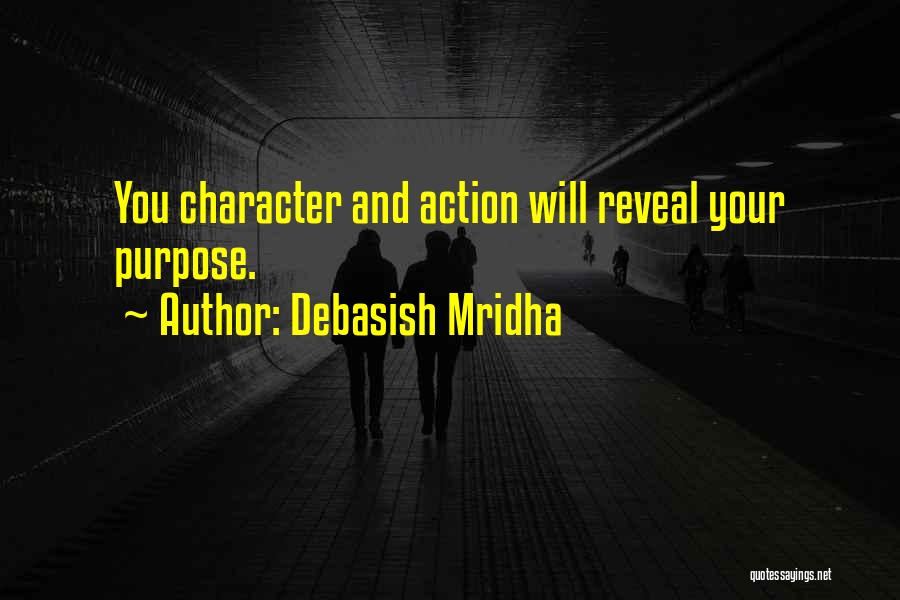 Debasish Mridha Quotes: You Character And Action Will Reveal Your Purpose.