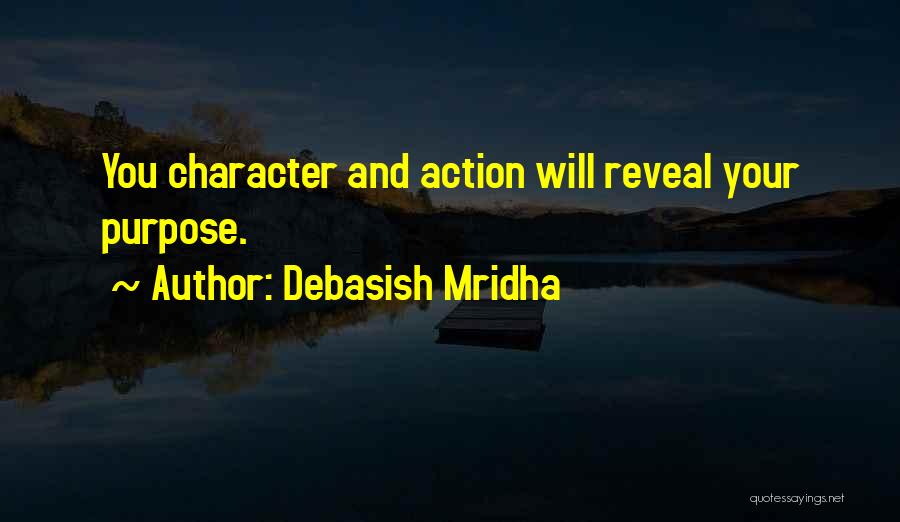 Debasish Mridha Quotes: You Character And Action Will Reveal Your Purpose.
