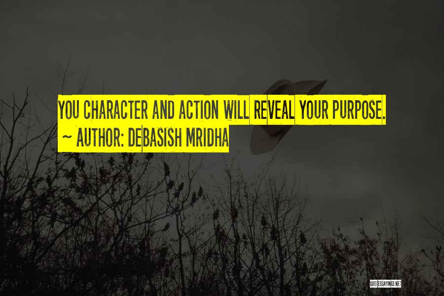 Debasish Mridha Quotes: You Character And Action Will Reveal Your Purpose.