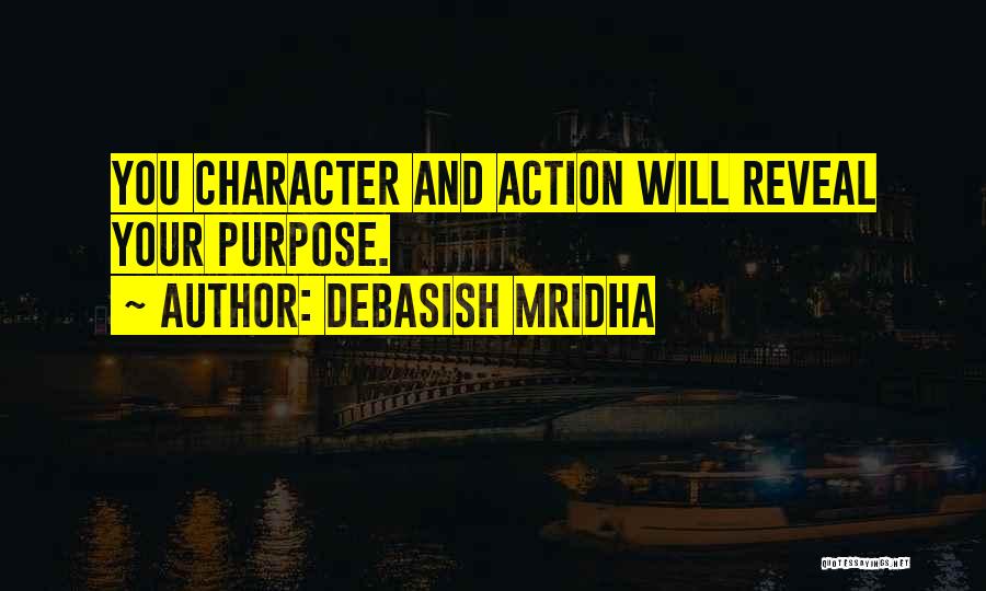 Debasish Mridha Quotes: You Character And Action Will Reveal Your Purpose.