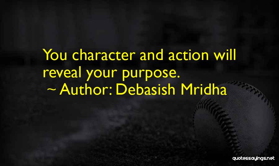 Debasish Mridha Quotes: You Character And Action Will Reveal Your Purpose.