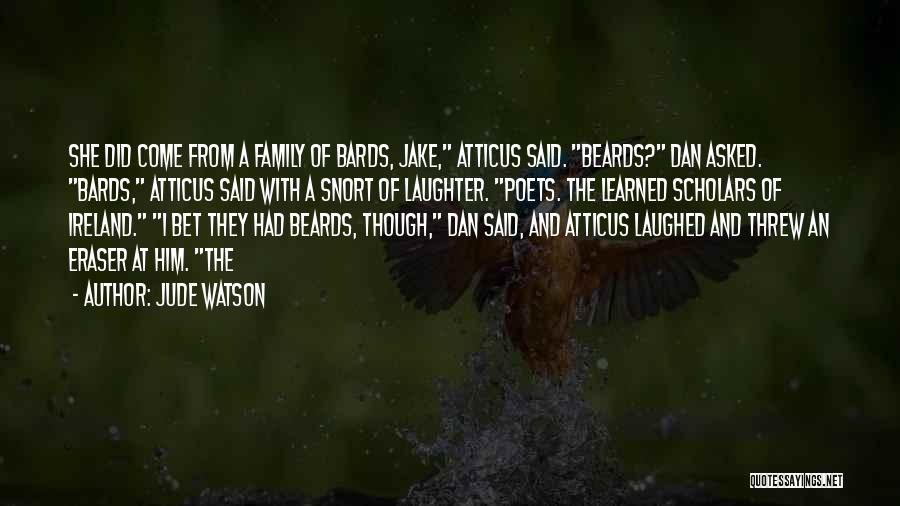 Jude Watson Quotes: She Did Come From A Family Of Bards, Jake, Atticus Said. Beards? Dan Asked. Bards, Atticus Said With A Snort