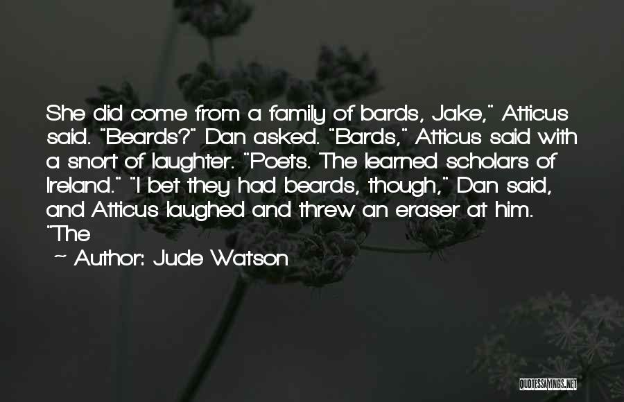 Jude Watson Quotes: She Did Come From A Family Of Bards, Jake, Atticus Said. Beards? Dan Asked. Bards, Atticus Said With A Snort