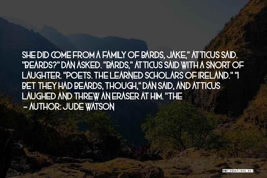 Jude Watson Quotes: She Did Come From A Family Of Bards, Jake, Atticus Said. Beards? Dan Asked. Bards, Atticus Said With A Snort