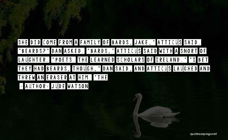 Jude Watson Quotes: She Did Come From A Family Of Bards, Jake, Atticus Said. Beards? Dan Asked. Bards, Atticus Said With A Snort