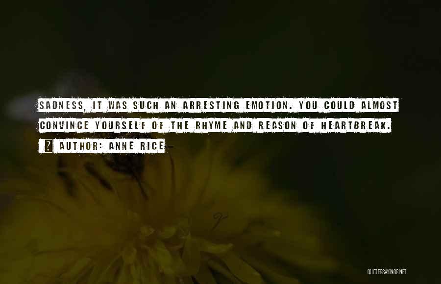 Anne Rice Quotes: Sadness, It Was Such An Arresting Emotion. You Could Almost Convince Yourself Of The Rhyme And Reason Of Heartbreak.