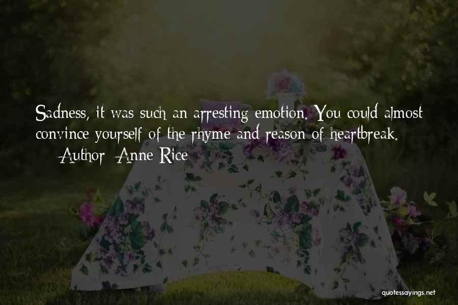 Anne Rice Quotes: Sadness, It Was Such An Arresting Emotion. You Could Almost Convince Yourself Of The Rhyme And Reason Of Heartbreak.