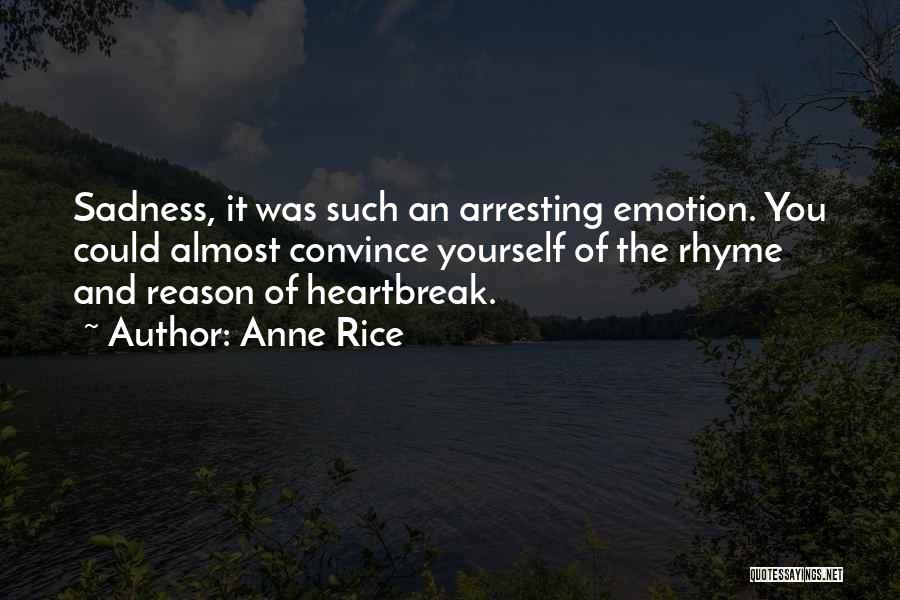 Anne Rice Quotes: Sadness, It Was Such An Arresting Emotion. You Could Almost Convince Yourself Of The Rhyme And Reason Of Heartbreak.