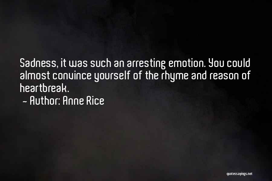 Anne Rice Quotes: Sadness, It Was Such An Arresting Emotion. You Could Almost Convince Yourself Of The Rhyme And Reason Of Heartbreak.