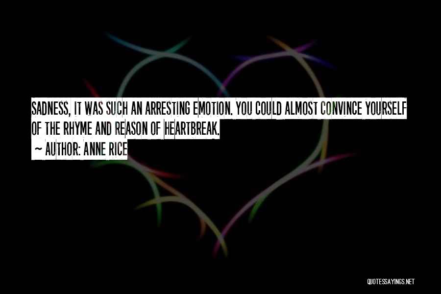 Anne Rice Quotes: Sadness, It Was Such An Arresting Emotion. You Could Almost Convince Yourself Of The Rhyme And Reason Of Heartbreak.