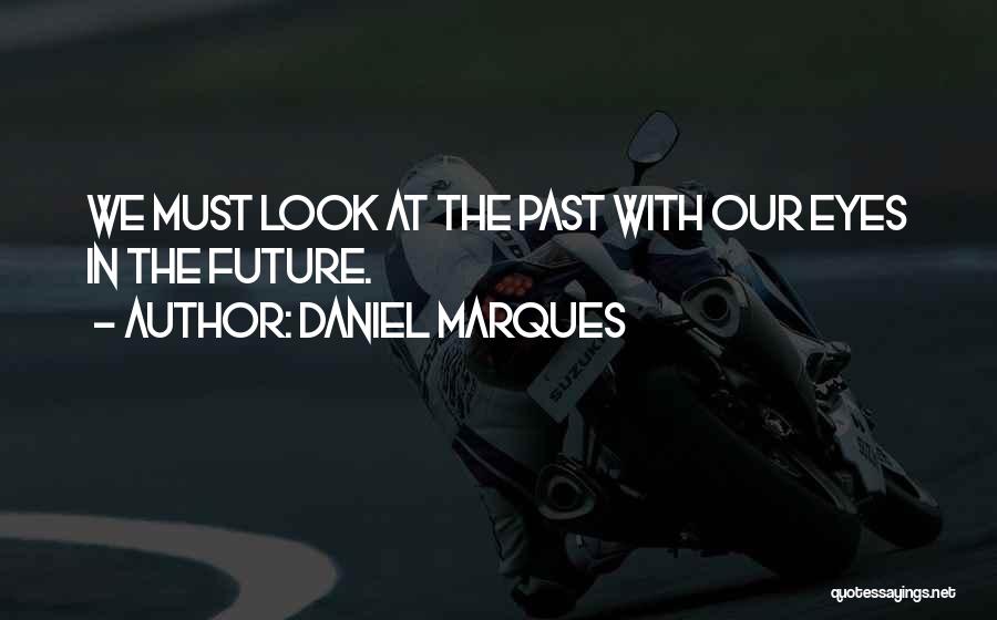 Daniel Marques Quotes: We Must Look At The Past With Our Eyes In The Future.