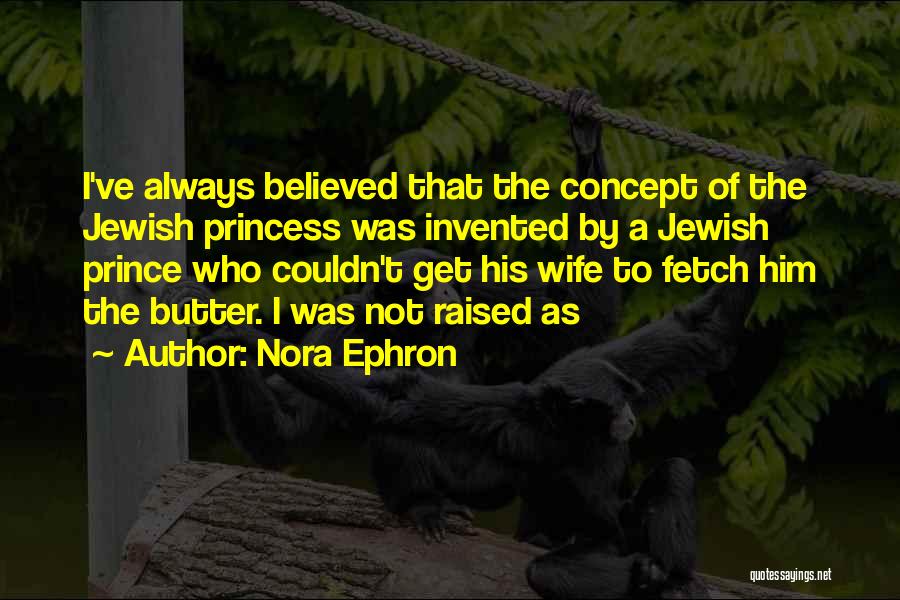 Nora Ephron Quotes: I've Always Believed That The Concept Of The Jewish Princess Was Invented By A Jewish Prince Who Couldn't Get His