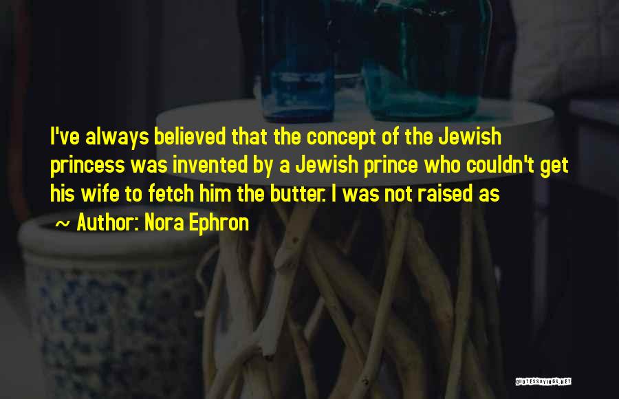 Nora Ephron Quotes: I've Always Believed That The Concept Of The Jewish Princess Was Invented By A Jewish Prince Who Couldn't Get His