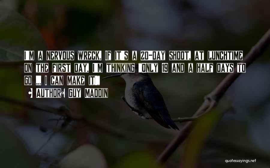 Guy Maddin Quotes: I'm A Nervous Wreck. If It's A 20-day Shoot, At Lunchtime On The First Day, I'm Thinking Only 19 And