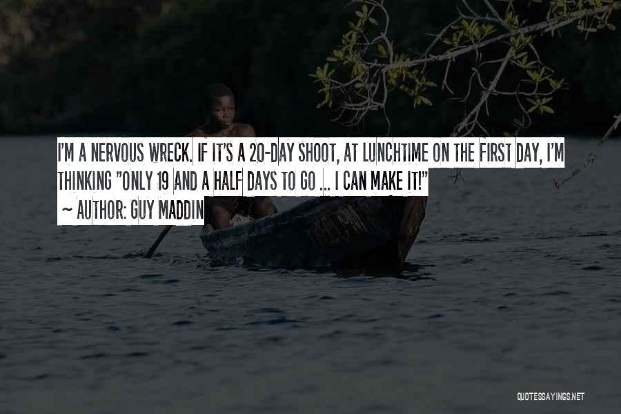 Guy Maddin Quotes: I'm A Nervous Wreck. If It's A 20-day Shoot, At Lunchtime On The First Day, I'm Thinking Only 19 And