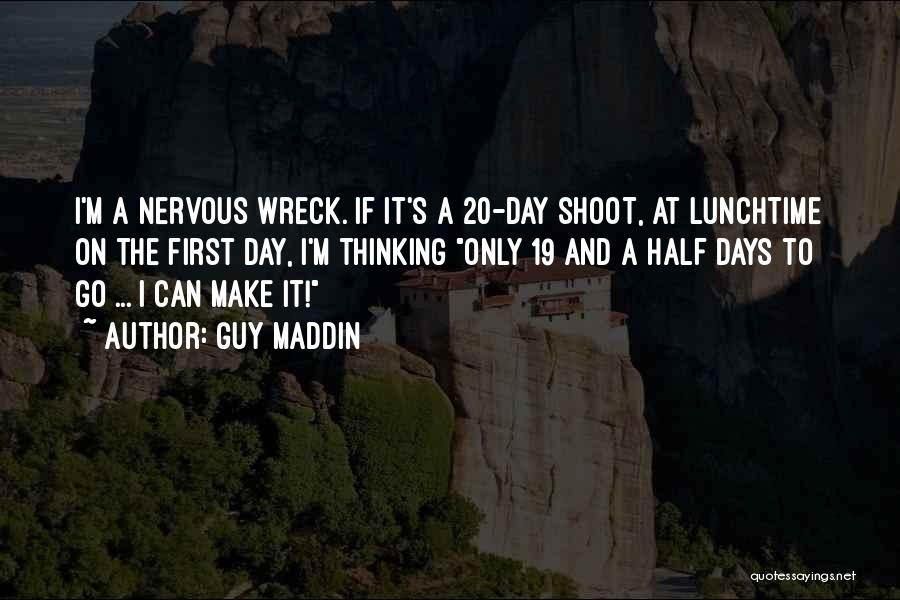 Guy Maddin Quotes: I'm A Nervous Wreck. If It's A 20-day Shoot, At Lunchtime On The First Day, I'm Thinking Only 19 And