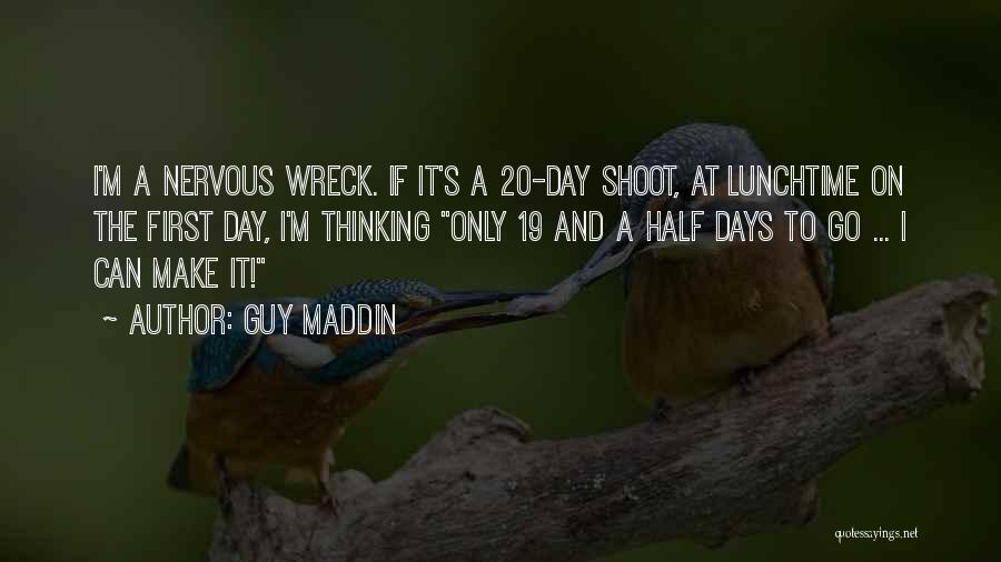Guy Maddin Quotes: I'm A Nervous Wreck. If It's A 20-day Shoot, At Lunchtime On The First Day, I'm Thinking Only 19 And