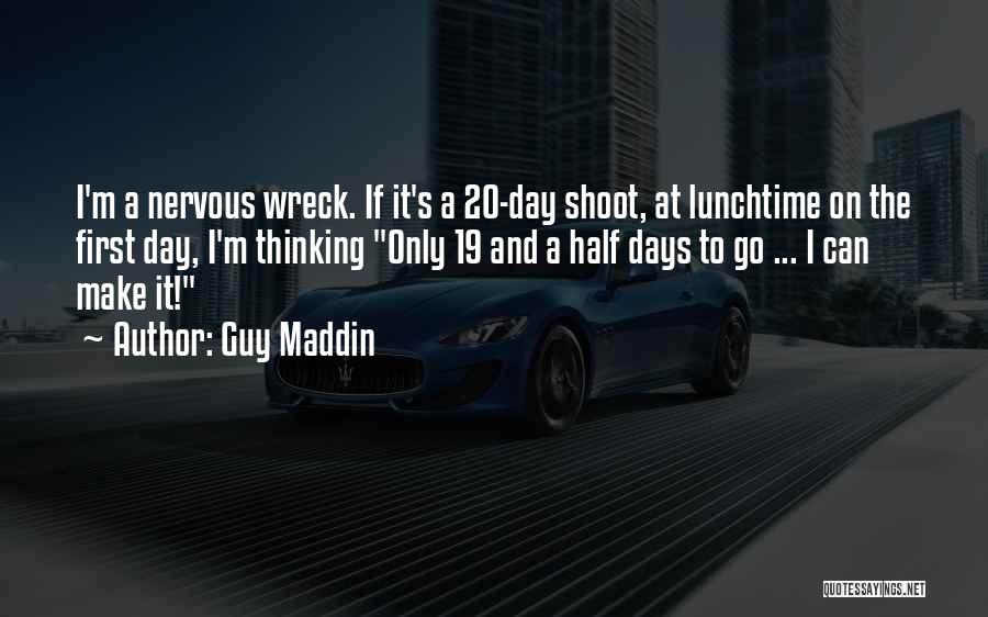 Guy Maddin Quotes: I'm A Nervous Wreck. If It's A 20-day Shoot, At Lunchtime On The First Day, I'm Thinking Only 19 And