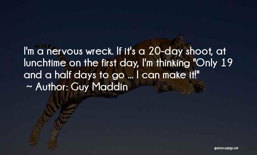 Guy Maddin Quotes: I'm A Nervous Wreck. If It's A 20-day Shoot, At Lunchtime On The First Day, I'm Thinking Only 19 And