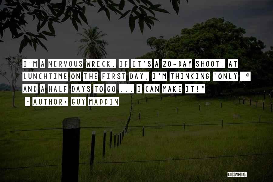 Guy Maddin Quotes: I'm A Nervous Wreck. If It's A 20-day Shoot, At Lunchtime On The First Day, I'm Thinking Only 19 And