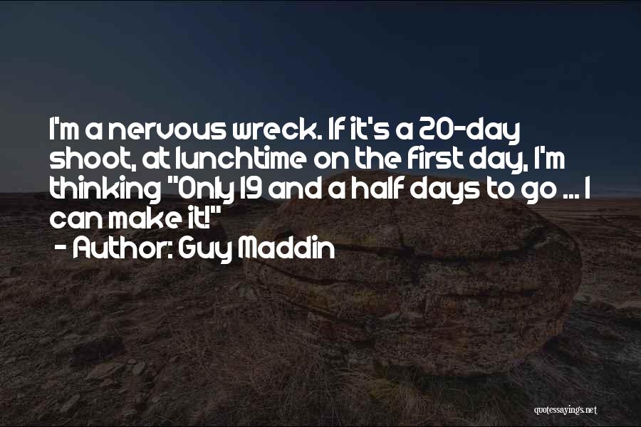 Guy Maddin Quotes: I'm A Nervous Wreck. If It's A 20-day Shoot, At Lunchtime On The First Day, I'm Thinking Only 19 And