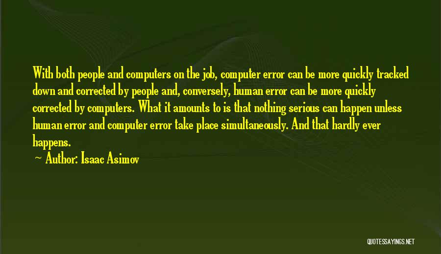 Isaac Asimov Quotes: With Both People And Computers On The Job, Computer Error Can Be More Quickly Tracked Down And Corrected By People