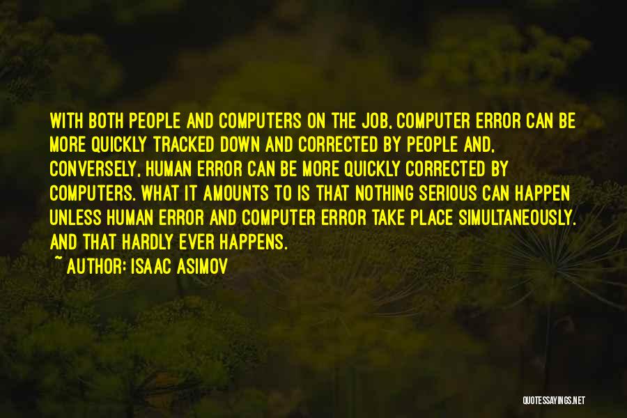 Isaac Asimov Quotes: With Both People And Computers On The Job, Computer Error Can Be More Quickly Tracked Down And Corrected By People