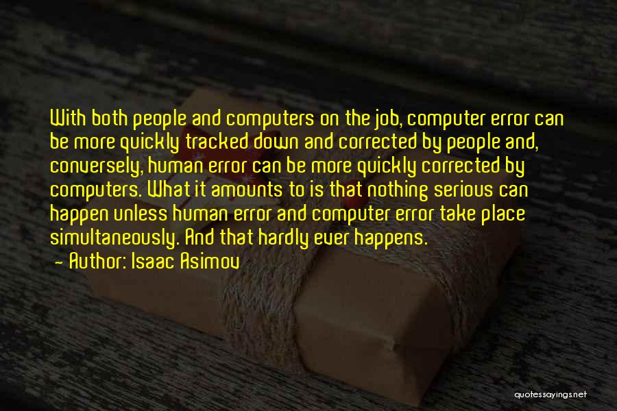 Isaac Asimov Quotes: With Both People And Computers On The Job, Computer Error Can Be More Quickly Tracked Down And Corrected By People