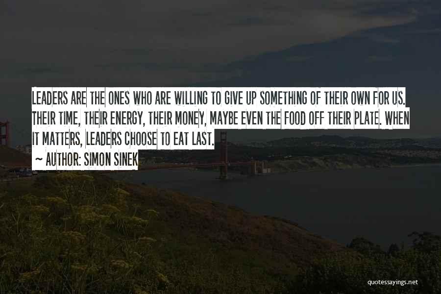 Simon Sinek Quotes: Leaders Are The Ones Who Are Willing To Give Up Something Of Their Own For Us. Their Time, Their Energy,