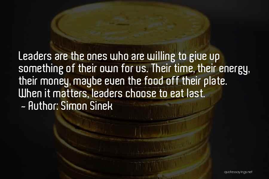 Simon Sinek Quotes: Leaders Are The Ones Who Are Willing To Give Up Something Of Their Own For Us. Their Time, Their Energy,