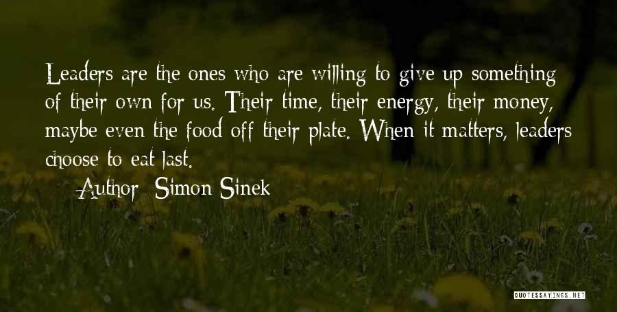 Simon Sinek Quotes: Leaders Are The Ones Who Are Willing To Give Up Something Of Their Own For Us. Their Time, Their Energy,