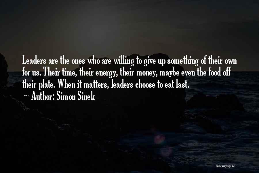 Simon Sinek Quotes: Leaders Are The Ones Who Are Willing To Give Up Something Of Their Own For Us. Their Time, Their Energy,